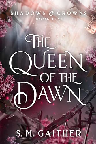 The Queen of the Dawn (Shadows and Crowns, Bk. 5) by S. M. Gaither